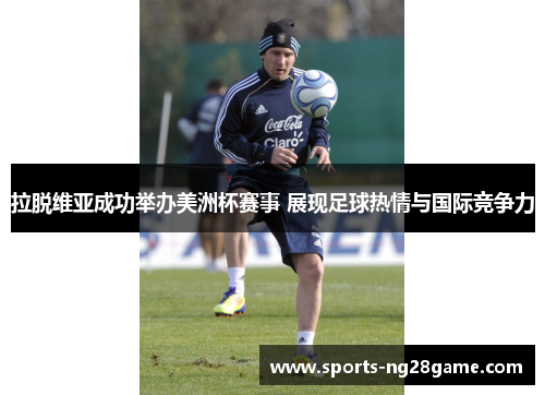 拉脱维亚成功举办美洲杯赛事 展现足球热情与国际竞争力