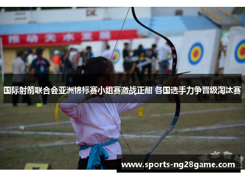 国际射箭联合会亚洲锦标赛小组赛激战正酣 各国选手力争晋级淘汰赛