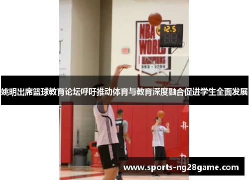 姚明出席篮球教育论坛呼吁推动体育与教育深度融合促进学生全面发展