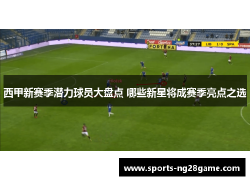 西甲新赛季潜力球员大盘点 哪些新星将成赛季亮点之选