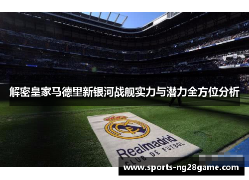 解密皇家马德里新银河战舰实力与潜力全方位分析