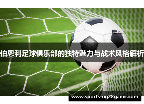 伯恩利足球俱乐部的独特魅力与战术风格解析