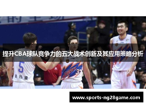 提升CBA球队竞争力的五大战术创新及其应用策略分析