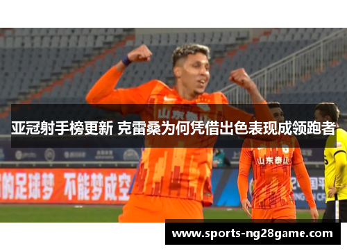 亚冠射手榜更新 克雷桑为何凭借出色表现成领跑者