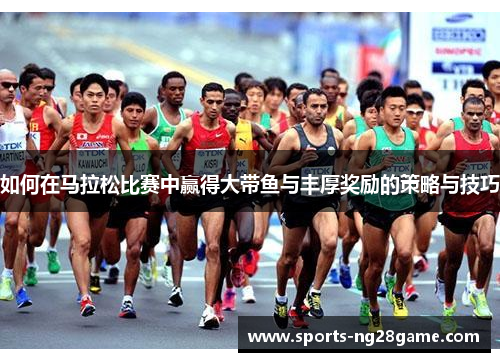 如何在马拉松比赛中赢得大带鱼与丰厚奖励的策略与技巧