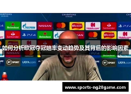 如何分析欧冠夺冠赔率变动趋势及其背后的影响因素