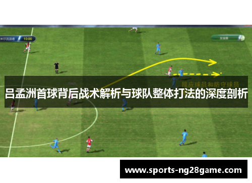 吕孟洲首球背后战术解析与球队整体打法的深度剖析