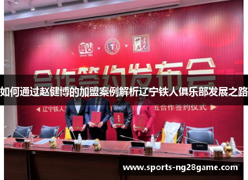 如何通过赵健博的加盟案例解析辽宁铁人俱乐部发展之路