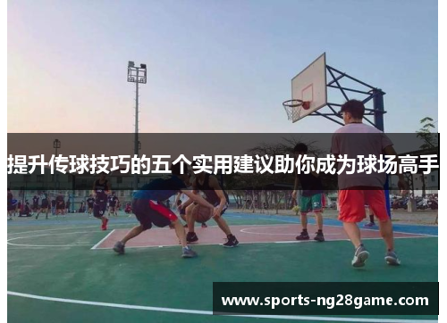 提升传球技巧的五个实用建议助你成为球场高手