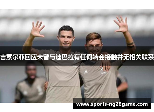 吉索尔菲回应未曾与迪巴拉有任何转会接触并无相关联系