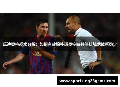 瓜迪奥拉战术分析：如何有效填补球员空缺并保持战术体系稳定