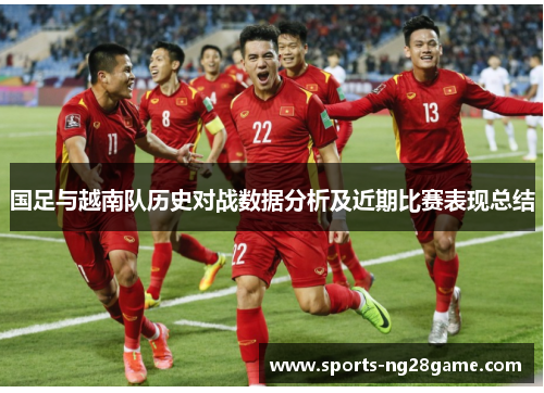 国足与越南队历史对战数据分析及近期比赛表现总结