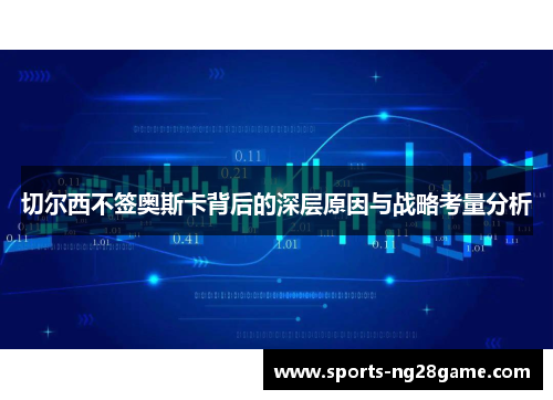 切尔西不签奥斯卡背后的深层原因与战略考量分析
