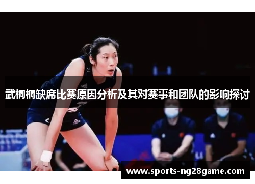 武桐桐缺席比赛原因分析及其对赛事和团队的影响探讨