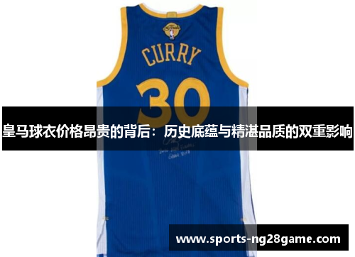 皇马球衣价格昂贵的背后：历史底蕴与精湛品质的双重影响
