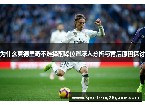 为什么莫德里奇不选择前锋位置深入分析与背后原因探讨