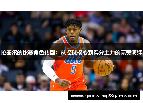拉塞尔的比赛角色转型：从控球核心到得分主力的完美演绎