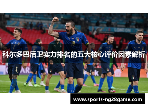 科尔多巴后卫实力排名的五大核心评价因素解析