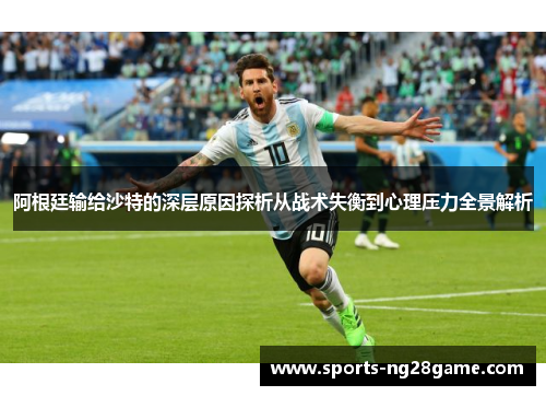 阿根廷输给沙特的深层原因探析从战术失衡到心理压力全景解析