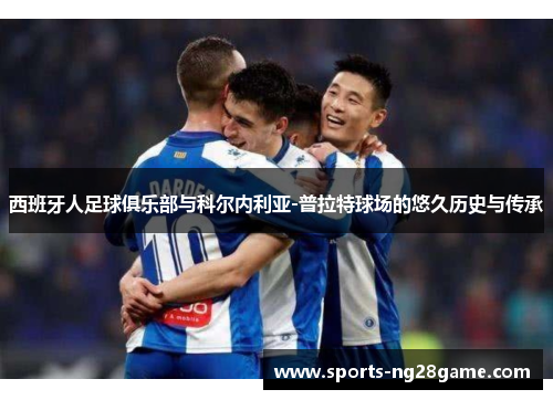 西班牙人足球俱乐部与科尔内利亚-普拉特球场的悠久历史与传承