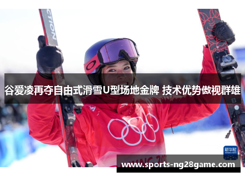 谷爱凌再夺自由式滑雪U型场地金牌 技术优势傲视群雄