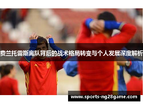 费兰托雷斯离队背后的战术格局转变与个人发展深度解析