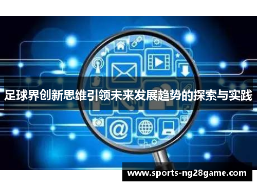 足球界创新思维引领未来发展趋势的探索与实践 足球界创新思维引领未来发展趋势的探索与实践