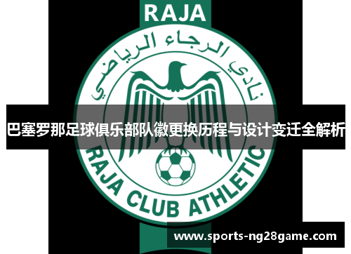 巴塞罗那足球俱乐部队徽更换历程与设计变迁全解析 巴塞罗那足球俱乐部队徽更换历程与设计变迁全解析