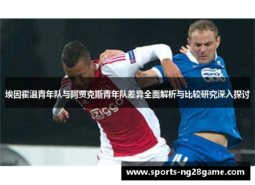 埃因霍温青年队与阿贾克斯青年队差异全面解析与比较研究深入探讨