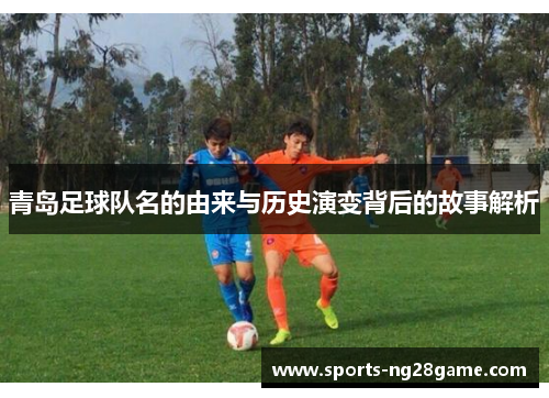 青岛足球队名的由来与历史演变背后的故事解析
