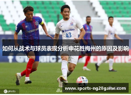 如何从战术与球员表现分析申花胜梅州的原因及影响