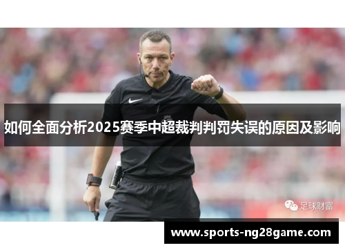 如何全面分析2025赛季中超裁判判罚失误的原因及影响