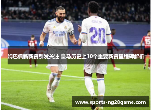 姆巴佩新薪资引发关注 皇马历史上10个重要薪资里程碑解析