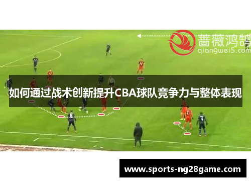 如何通过战术创新提升CBA球队竞争力与整体表现