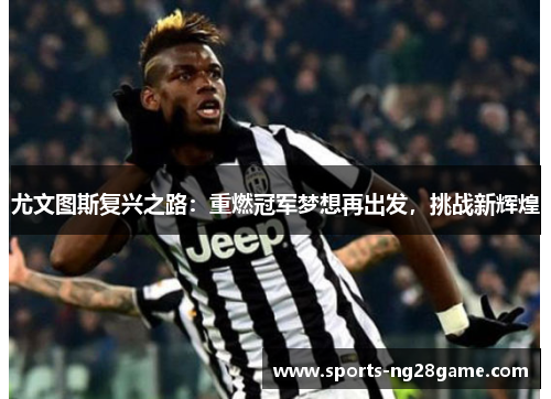 尤文图斯复兴之路：重燃冠军梦想再出发，挑战新辉煌