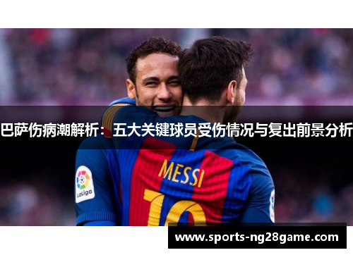 巴萨伤病潮解析：五大关键球员受伤情况与复出前景分析