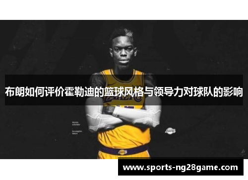 布朗如何评价霍勒迪的篮球风格与领导力对球队的影响